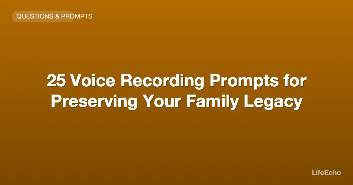 25 Voice Recording Prompts for Preserving Your Family Legacy — LifeEcho