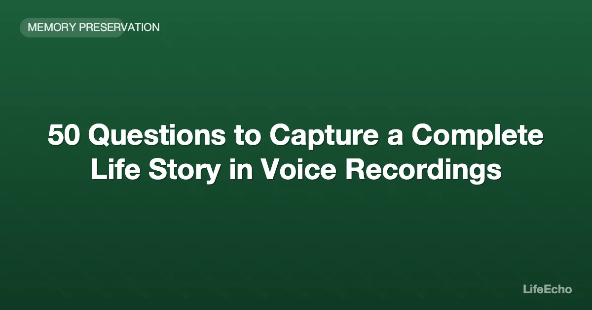 50 Questions to Capture a Complete Life Story in Voice Recordings — LifeEcho