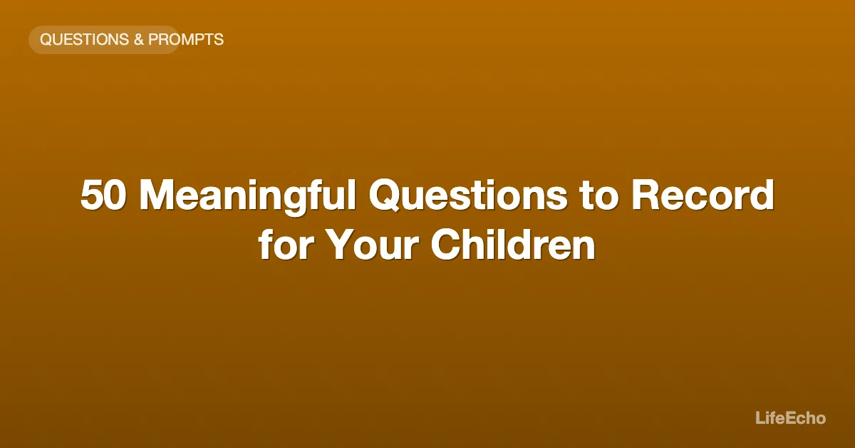 50 Meaningful Questions to Record for Your Children — LifeEcho