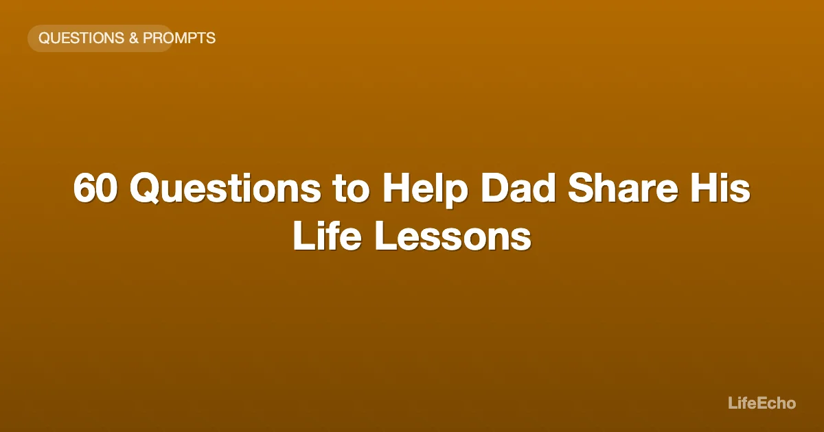 60 Questions to Help Dad Share His Life Lessons — LifeEcho