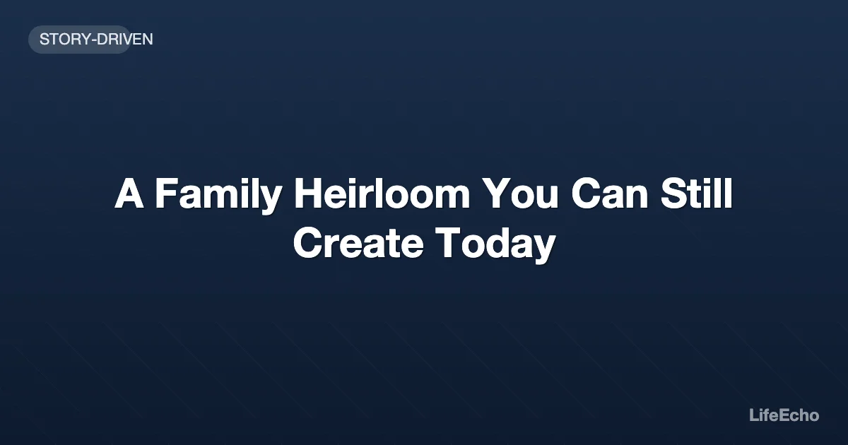 A Family Heirloom You Can Still Create Today — LifeEcho