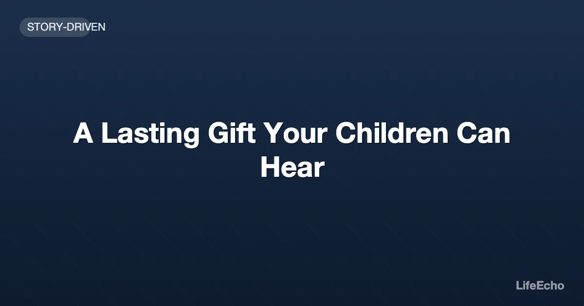 A Lasting Gift Your Children Can Hear — LifeEcho
