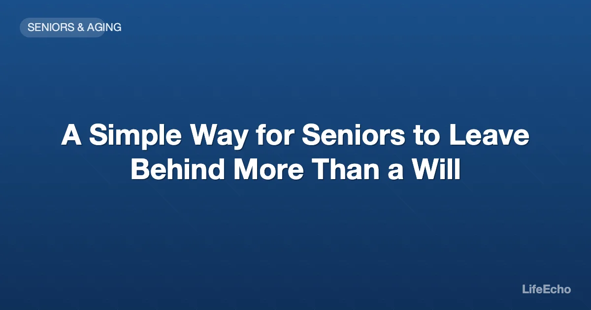 A Simple Way for Seniors to Leave Behind More Than a Will — LifeEcho