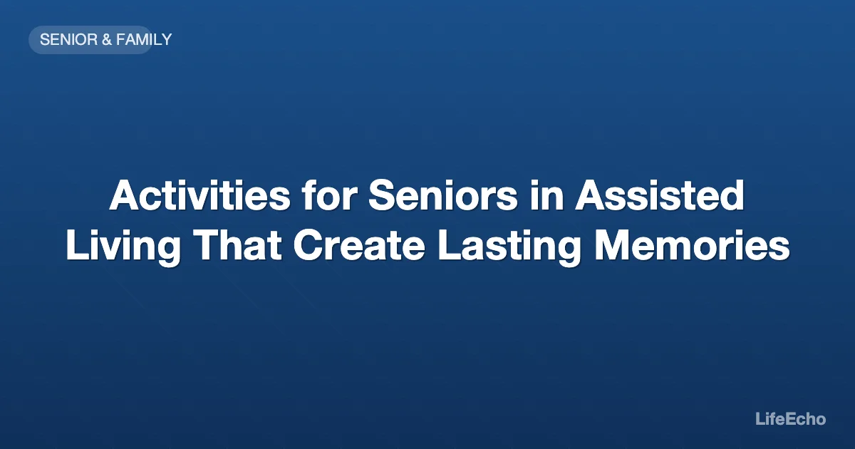 Activities for Seniors in Assisted Living That Create Lasting Memories — LifeEcho