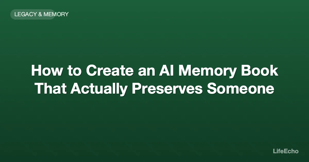 How to Create an AI Memory Book That Actually Preserves Someone — LifeEcho