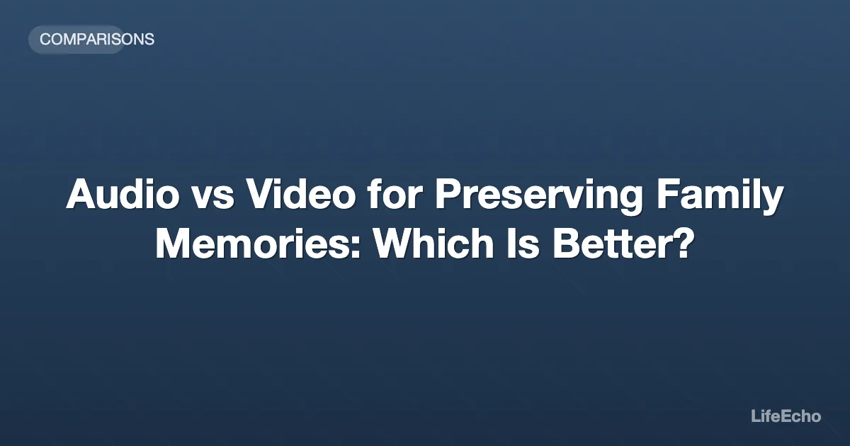 Audio vs Video for Preserving Family Memories: Which Is Better? — LifeEcho