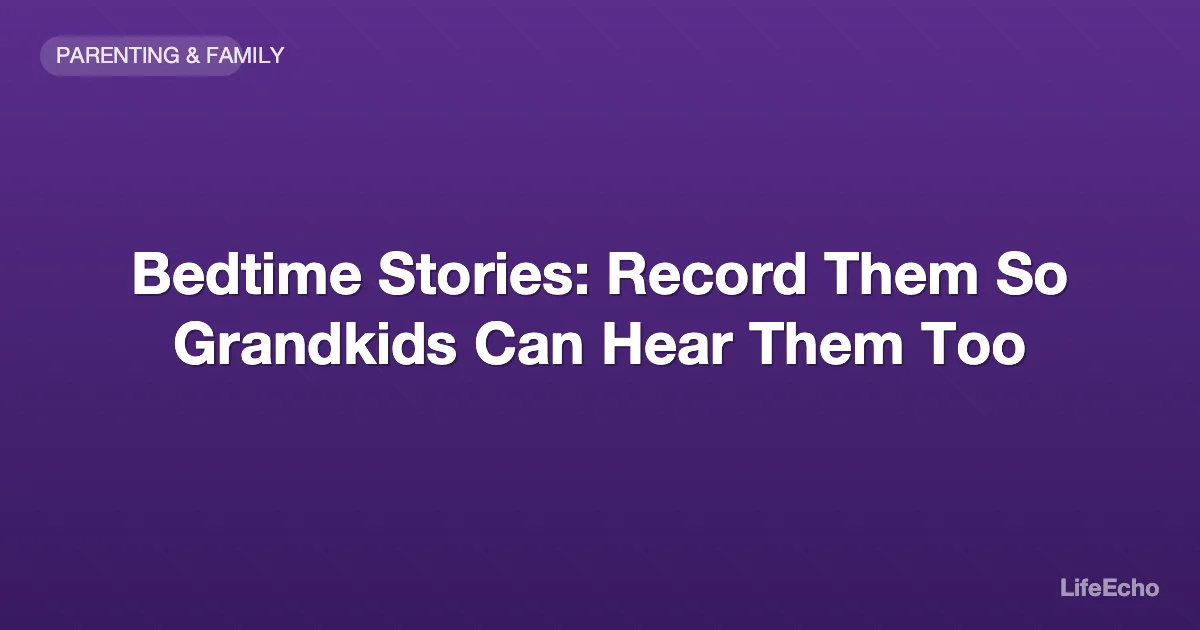 Bedtime Stories: Record Them So Grandkids Can Hear Them Too — LifeEcho