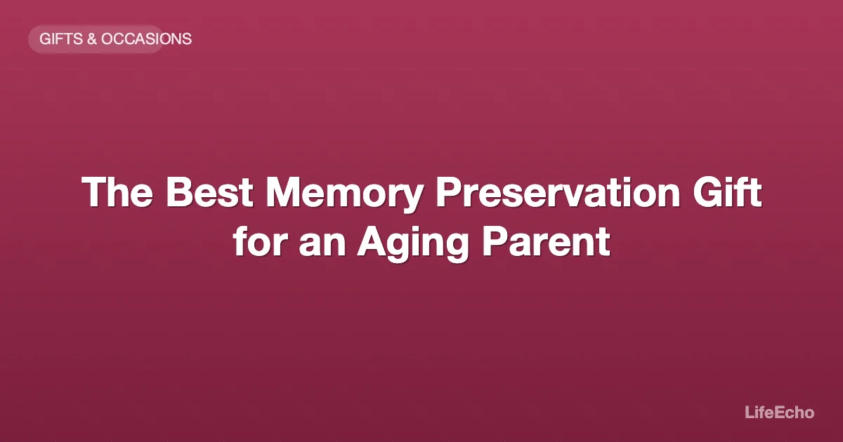 The Best Memory Preservation Gift for an Aging Parent — LifeEcho