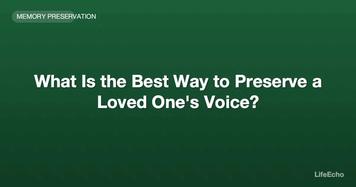 What Is the Best Way to Preserve a Loved One's Voice? — LifeEcho