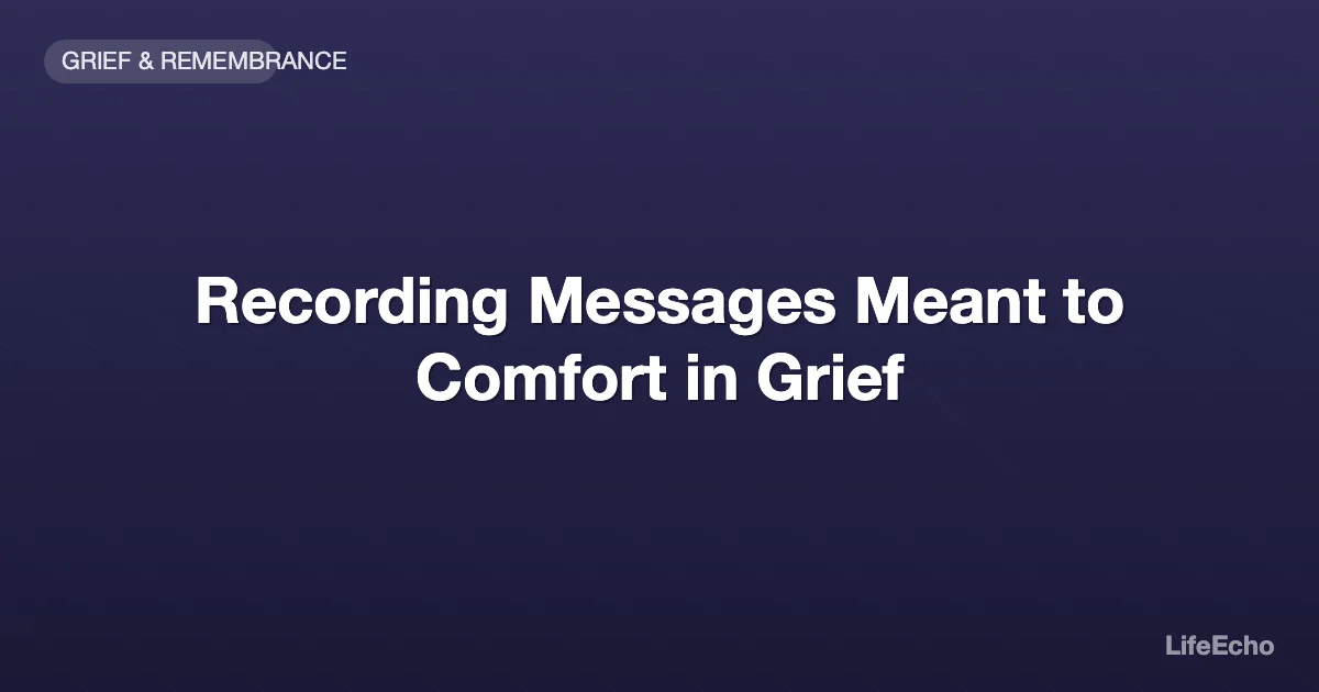 Recording Messages Meant to Comfort in Grief — LifeEcho