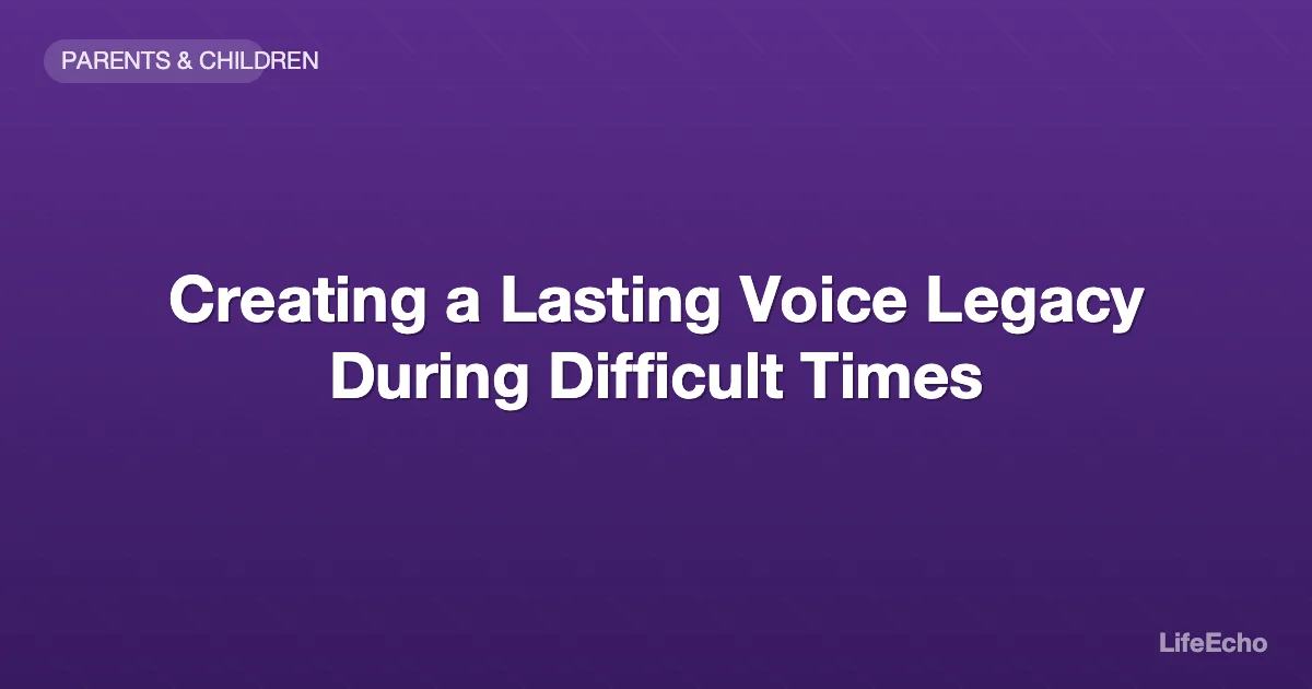 Creating a Lasting Voice Legacy During Difficult Times — LifeEcho