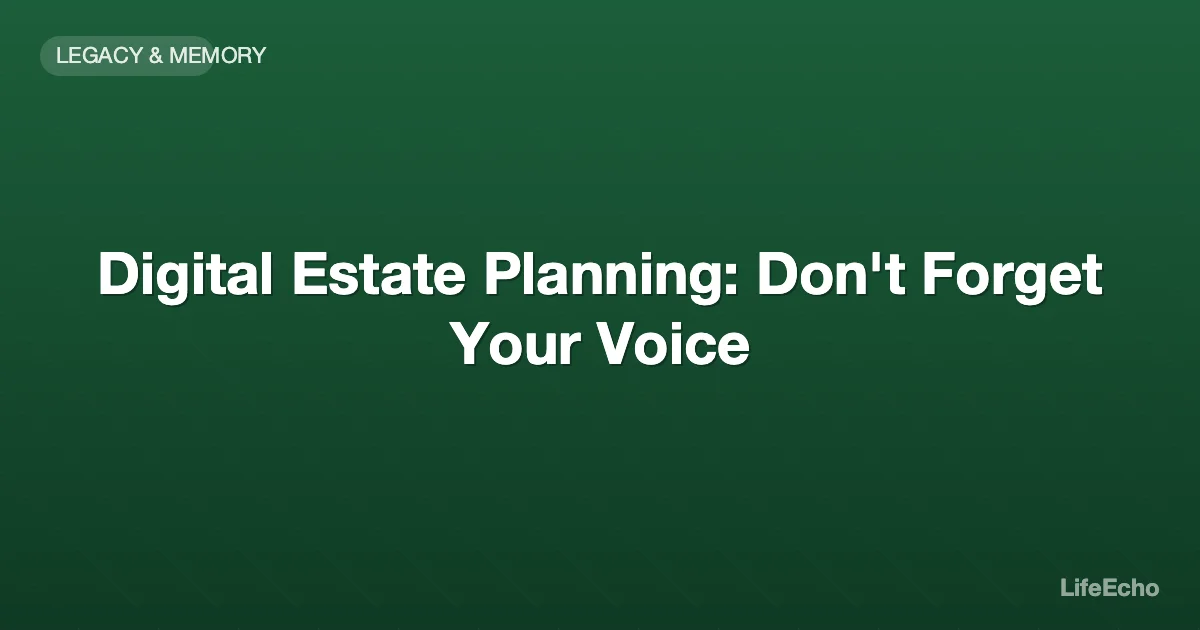 Digital Estate Planning: Don't Forget Your Voice — LifeEcho