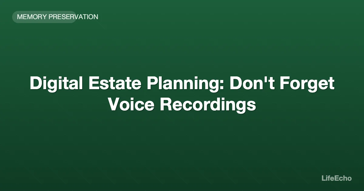 Digital Estate Planning: Don't Forget Voice Recordings — LifeEcho
