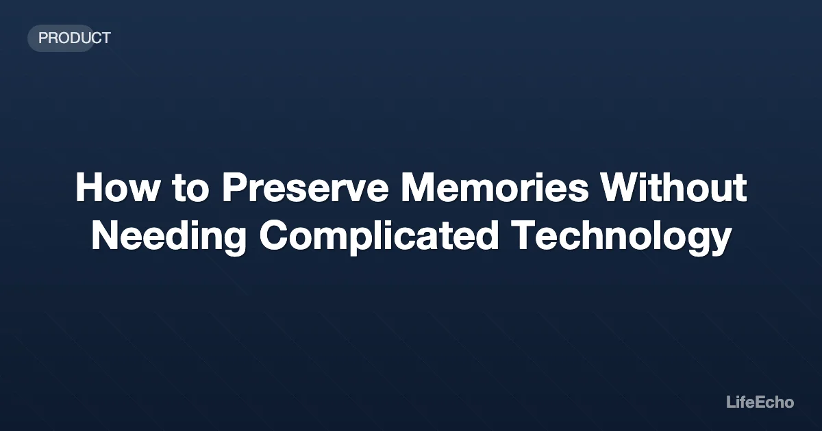 How to Preserve Memories Without Needing Complicated Technology — LifeEcho