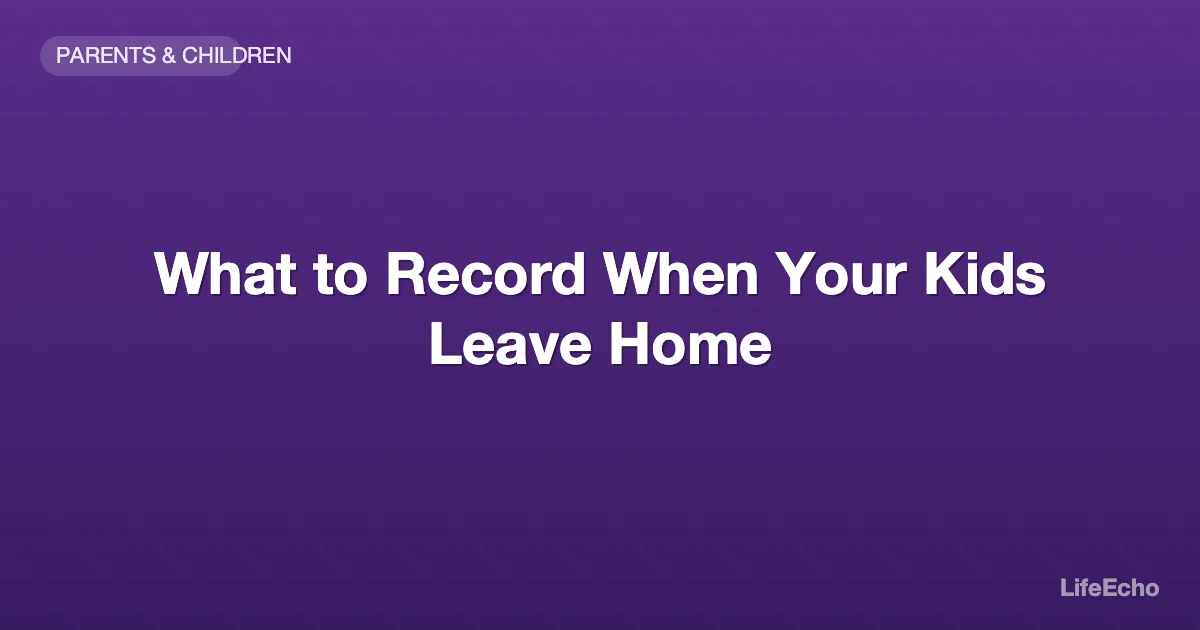 What to Record When Your Kids Leave Home — LifeEcho