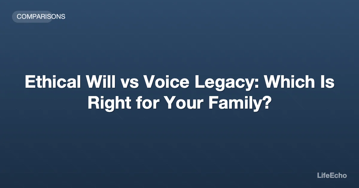 Ethical Will vs Voice Legacy: Which Is Right for Your Family? — LifeEcho