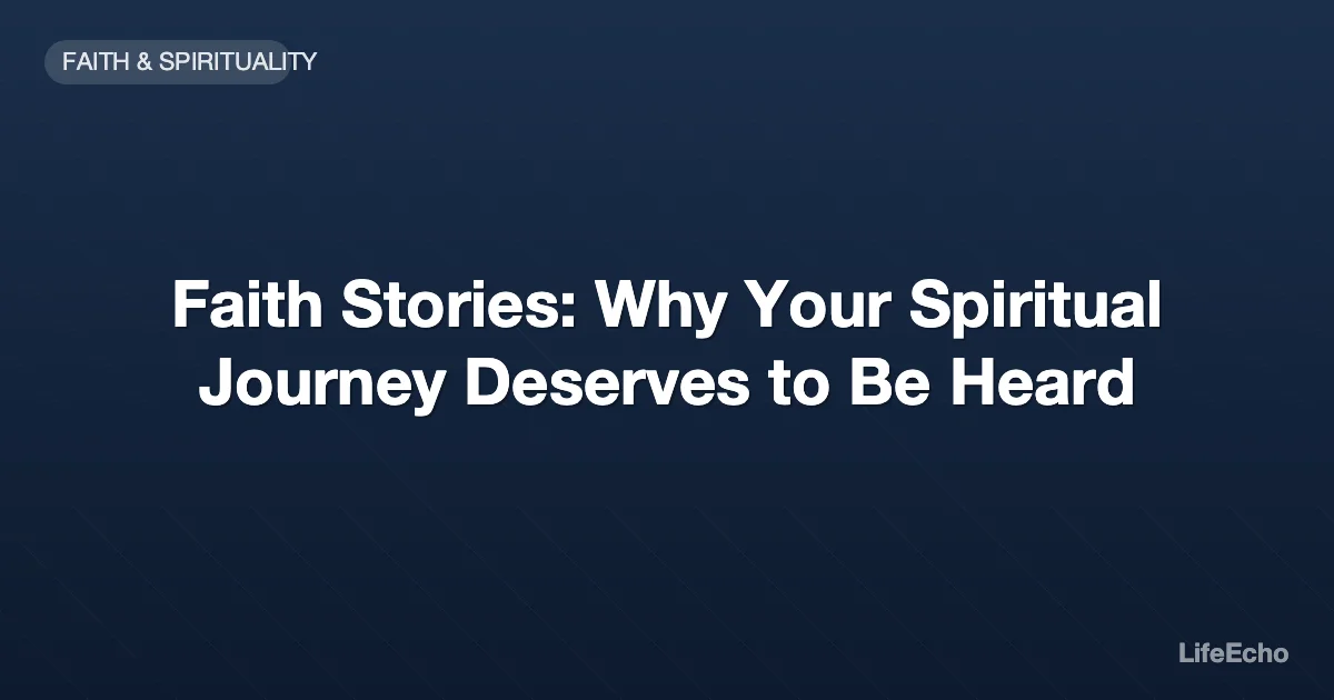 Faith Stories: Why Your Spiritual Journey Deserves to Be Heard — LifeEcho
