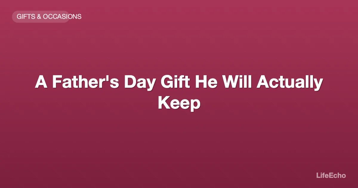 A Father's Day Gift He Will Actually Keep — LifeEcho