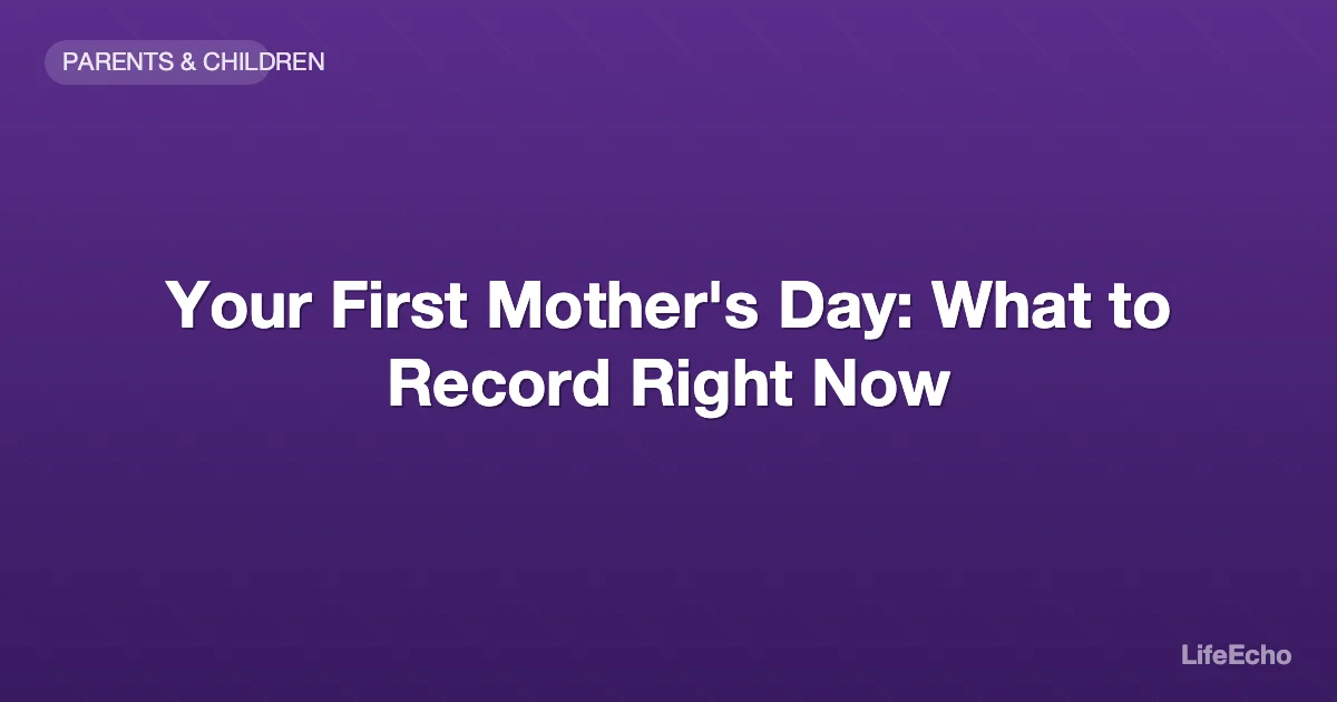 Your First Mother's Day: What to Record Right Now — LifeEcho