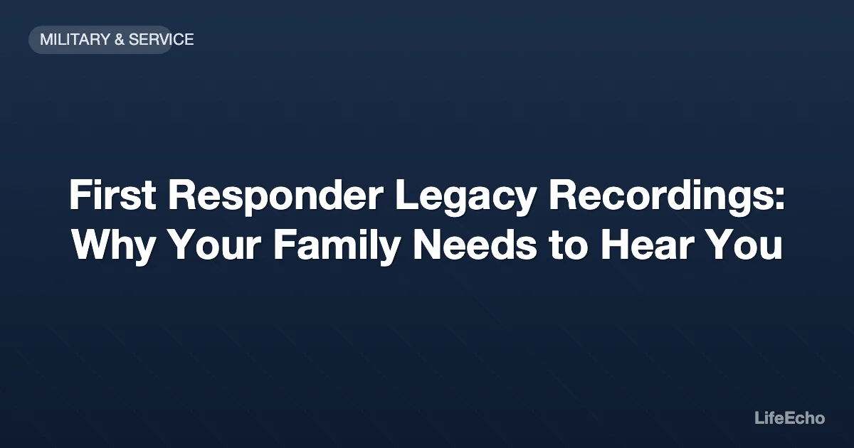 First Responder Legacy Recordings: Why Your Family Needs to Hear You — LifeEcho