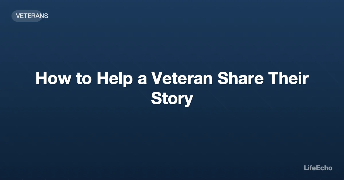 How to Help a Veteran Share Their Story — LifeEcho