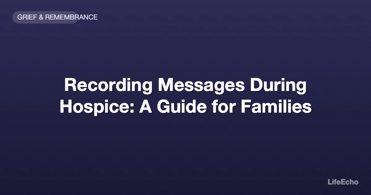 Recording Messages During Hospice: A Guide for Families — LifeEcho