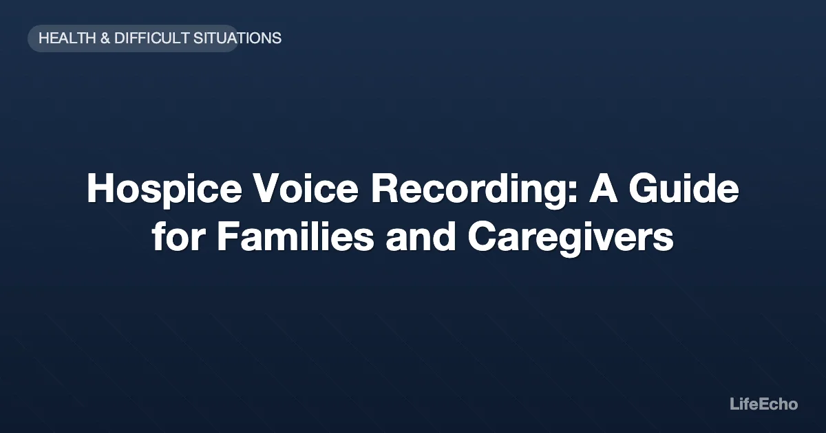 Hospice Voice Recording: A Guide for Families and Caregivers — LifeEcho
