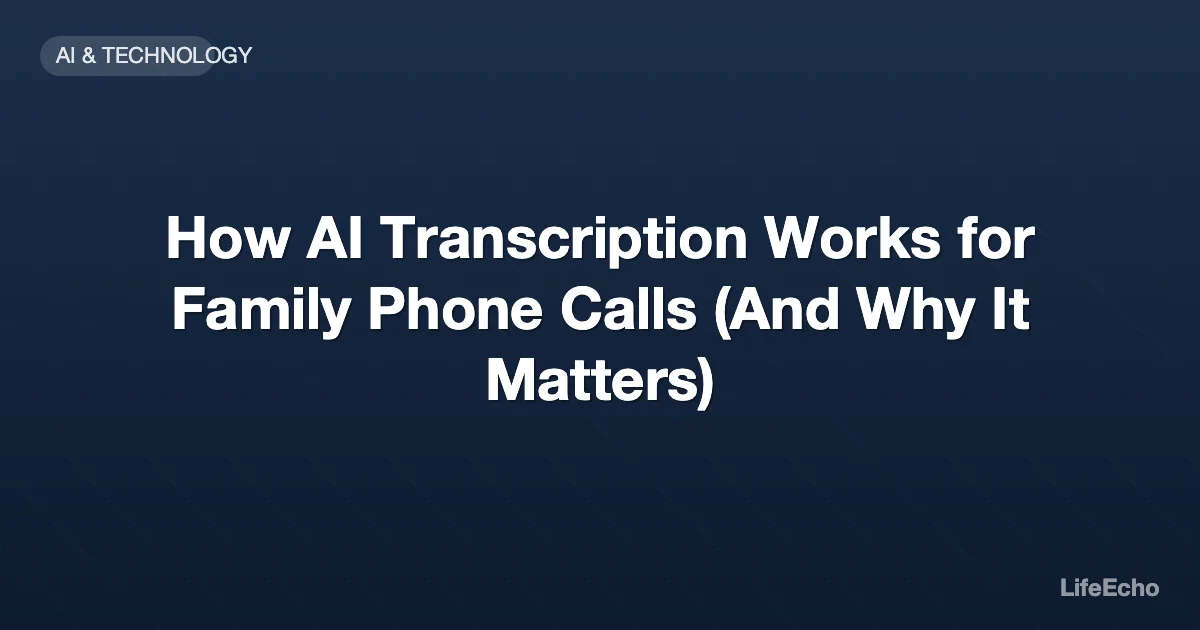 How AI Transcription Works for Family Phone Calls (And Why It Matters) — LifeEcho