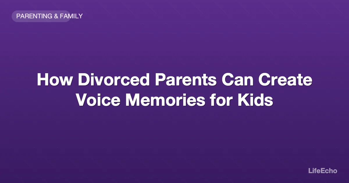 How Divorced Parents Can Create Voice Memories for Kids — LifeEcho