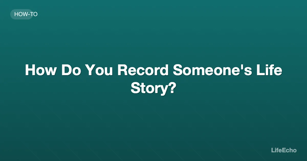 How Do You Record Someone's Life Story? — LifeEcho