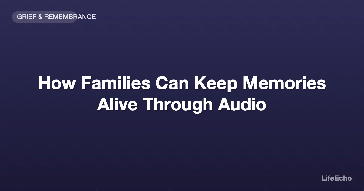 How Families Can Keep Memories Alive Through Audio — LifeEcho