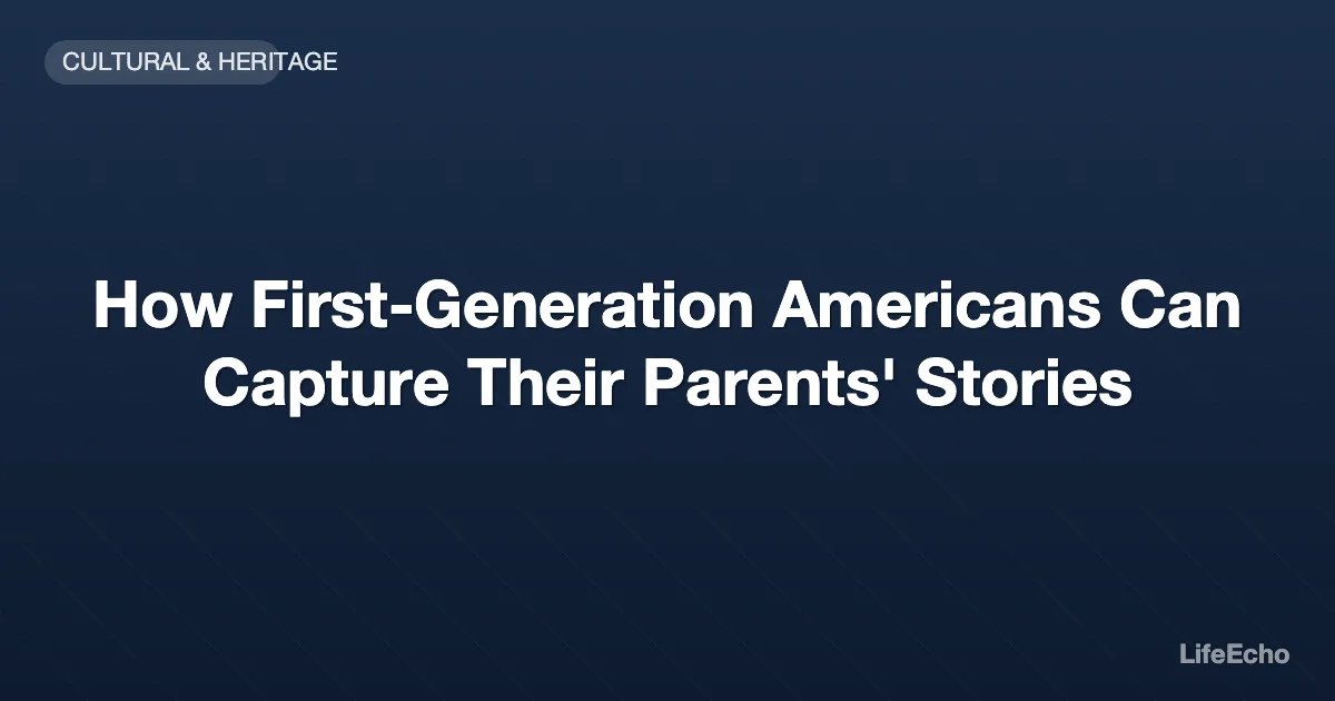 How First-Generation Americans Can Capture Their Parents' Stories — LifeEcho