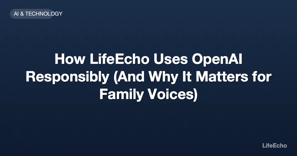 How LifeEcho Uses OpenAI Responsibly (And Why It Matters for Family Voices) — LifeEcho