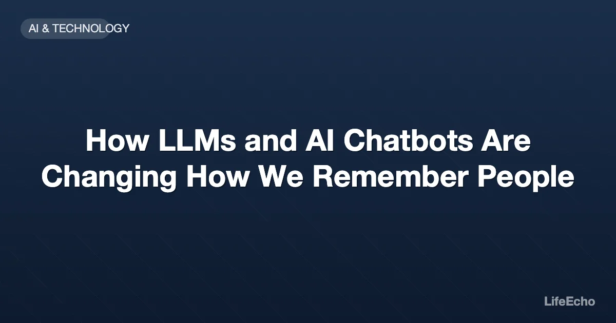 How LLMs and AI Chatbots Are Changing How We Remember People — LifeEcho