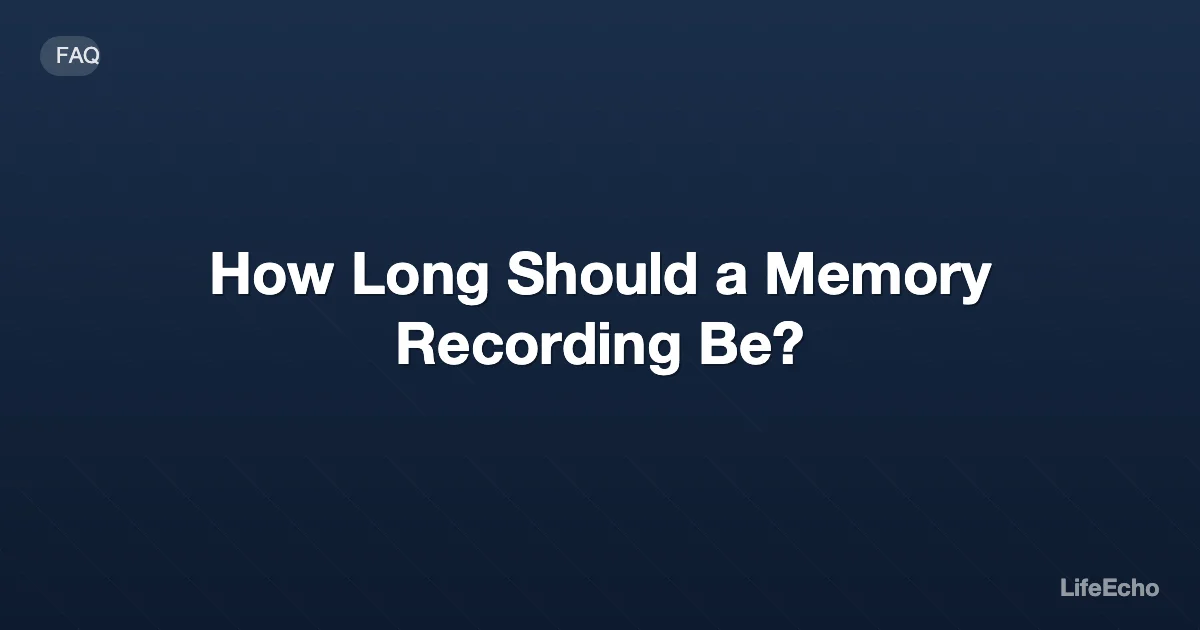 How Long Should a Memory Recording Be? — LifeEcho