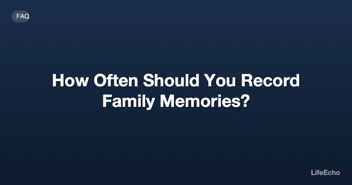 How Often Should You Record Family Memories? — LifeEcho