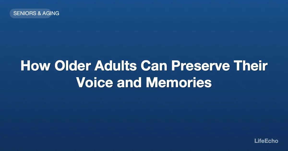 How Older Adults Can Preserve Their Voice and Memories — LifeEcho