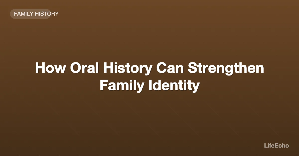 How Oral History Can Strengthen Family Identity — LifeEcho