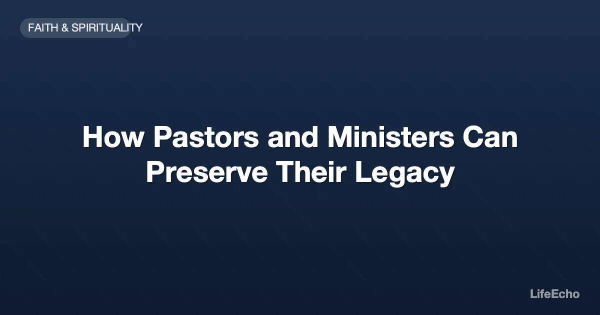 How Pastors and Ministers Can Preserve Their Legacy — LifeEcho