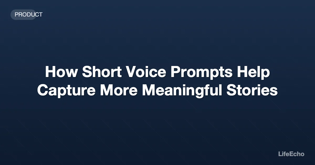 How Short Voice Prompts Help Capture More Meaningful Stories — LifeEcho