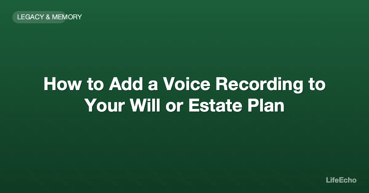 How to Add a Voice Recording to Your Will or Estate Plan — LifeEcho