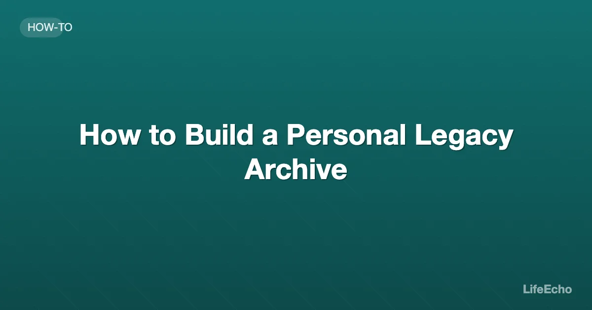 How to Build a Personal Legacy Archive — LifeEcho