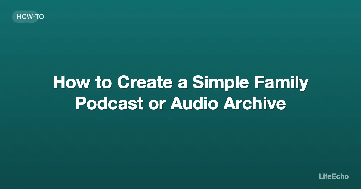 How to Create a Simple Family Podcast or Audio Archive — LifeEcho