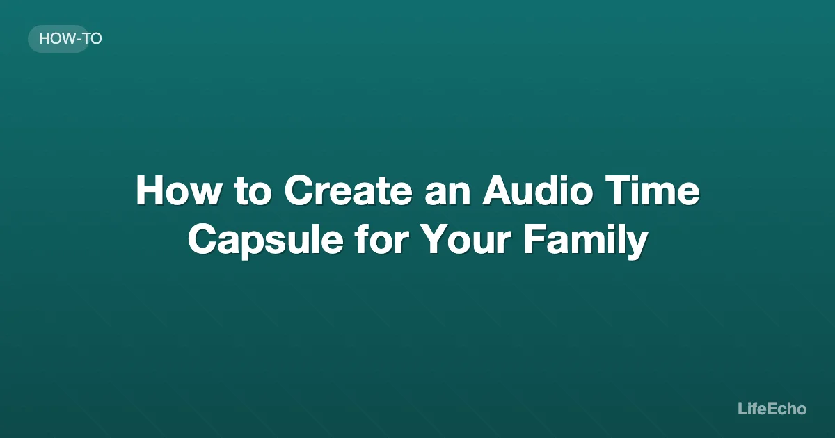 How to Create an Audio Time Capsule for Your Family — LifeEcho