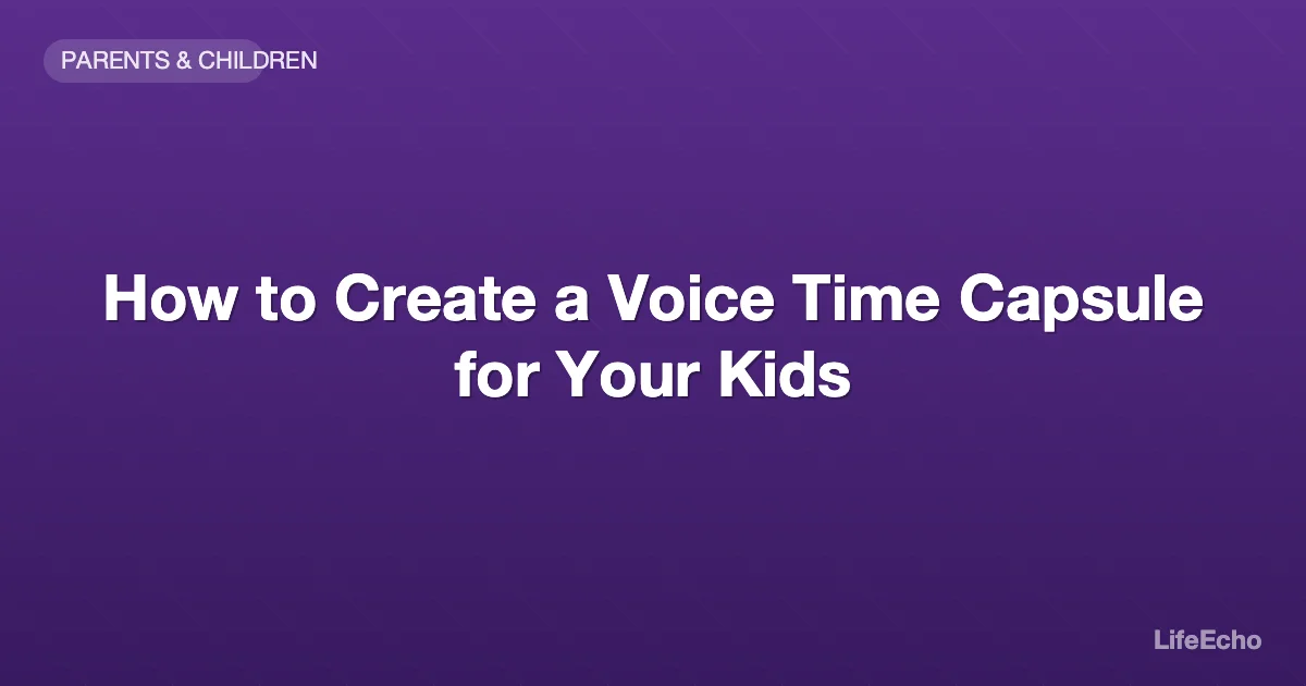 How to Create a Voice Time Capsule for Your Kids — LifeEcho