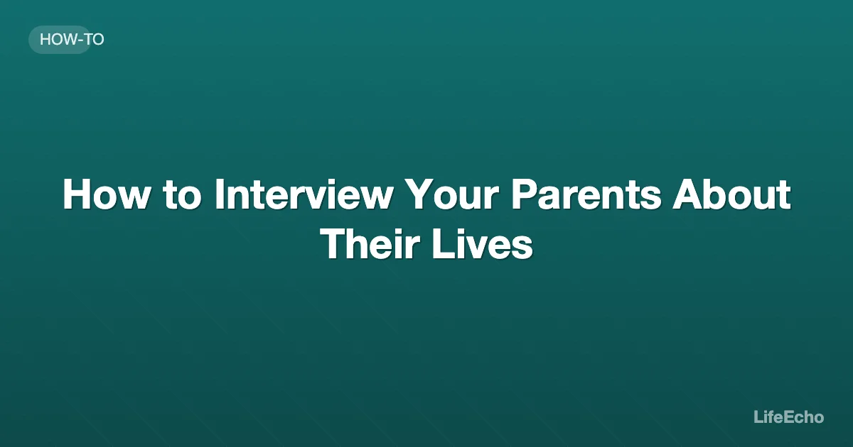 How to Interview Your Parents About Their Lives — LifeEcho