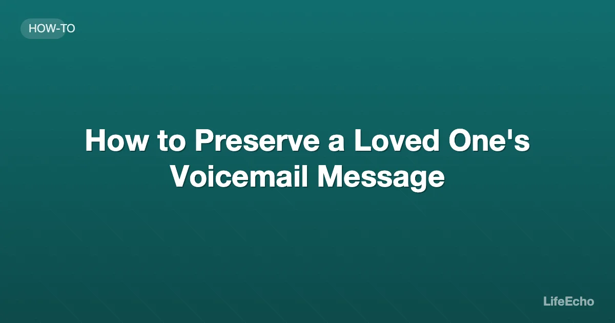 How to Preserve a Loved One's Voicemail Message — LifeEcho