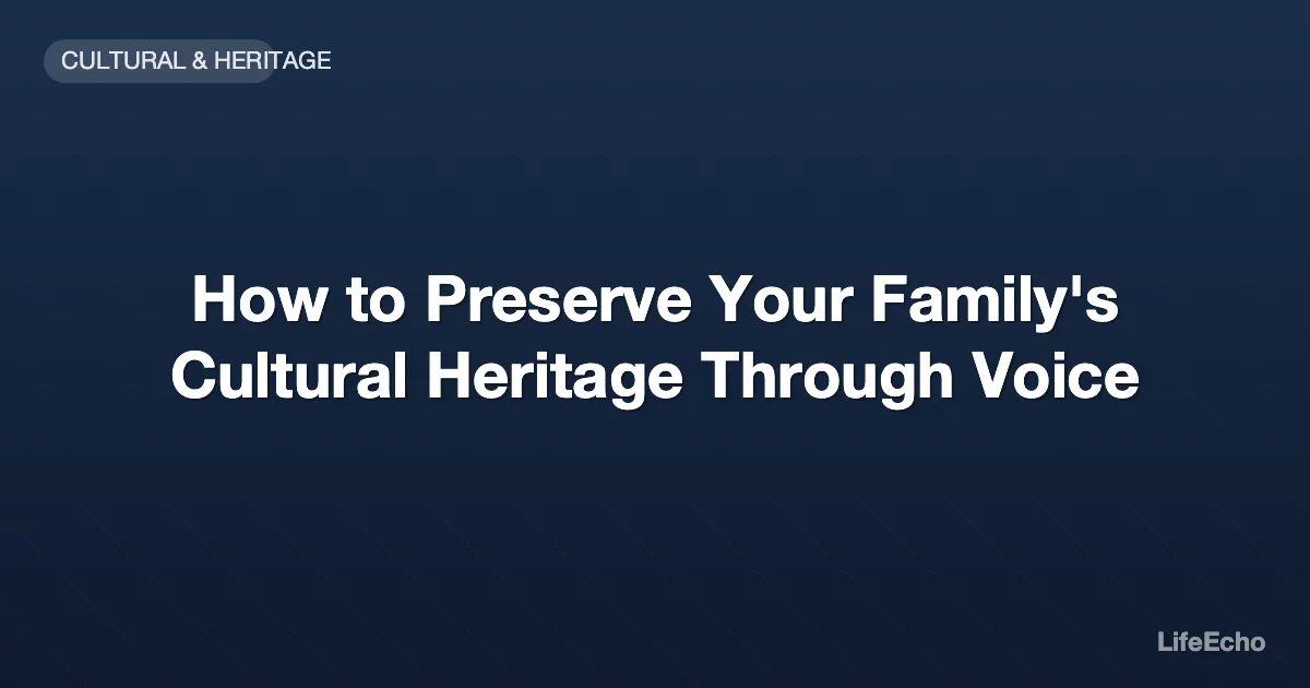 How to Preserve Your Family's Cultural Heritage Through Voice — LifeEcho