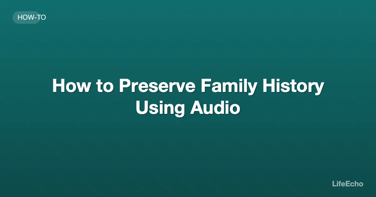 How to Preserve Family History Using Audio — LifeEcho