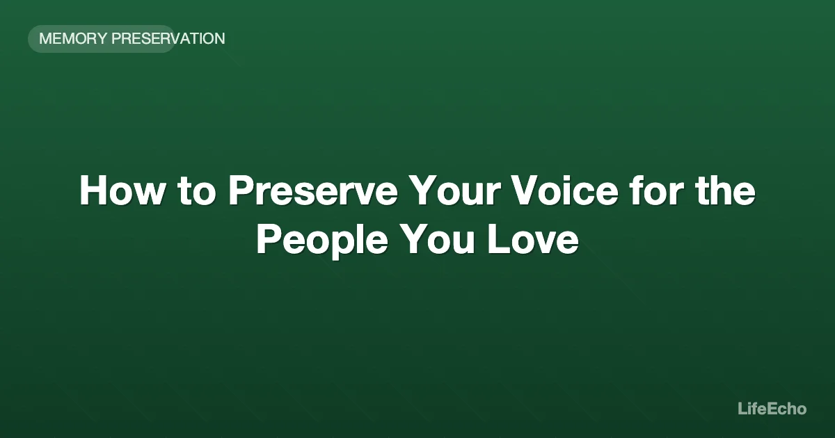How to Preserve Your Voice for the People You Love — LifeEcho